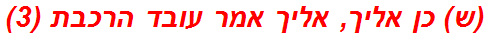 (ש) כן אליך, אליך אמר עובד הרכבת (3)