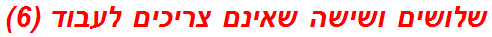 שלושים ושישה שאינם צריכים לעבוד (6)