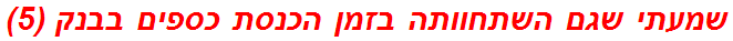 שמעתי שגם השתחוותה בזמן הכנסת כספים בבנק (5)