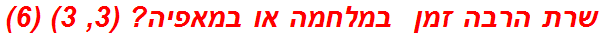 שרת הרבה זמן  במלחמה או במאפיה? (3, 3) (6)