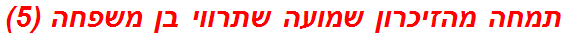 תמחה מהזיכרון שמועה שתרווי בן משפחה (5)