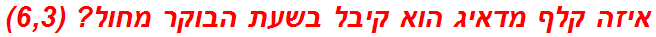 איזה קלף מדאיג הוא קיבל בשעת הבוקר מחול? (6,3)