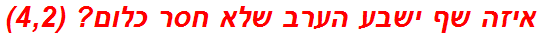 איזה שף ישבע הערב שלא חסר כלום? (4,2)