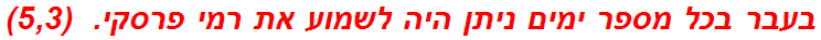 בעבר בכל מספר ימים ניתן היה לשמוע את רמי פרסקי.  (5,3)