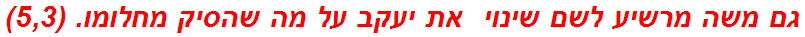 גם משה מרשיע לשם שינוי  את יעקב על מה שהסיק מחלומו. (5,3)