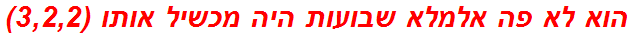 הוא לא פה אלמלא שבועות היה מכשיל אותו (3,2,2)