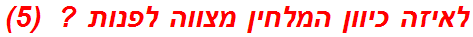 לאיזה כיוון המלחין מצווה לפנות ?  (5)