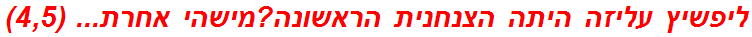 ליפשיץ עליזה היתה הצנחנית הראשונה?מישהי אחרת... (4,5)