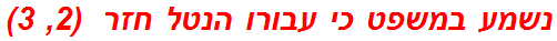 נשמע במשפט כי עבורו הנטל חזר  (2, 3)