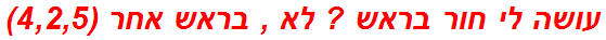 עושה לי חור בראש ? לא , בראש אחר (4,2,5)