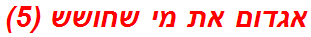 אגדום את מי שחושש (5)