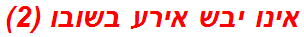 אינו יבש אירע בשובו (2)