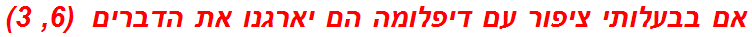 אם בבעלותי ציפור עם דיפלומה הם יארגנו את הדברים  (6, 3)