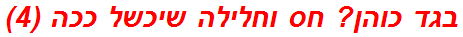 בגד כוהן? חס וחלילה שיכשל ככה (4)