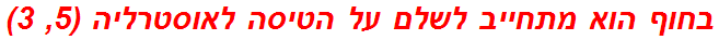 בחוף הוא מתחייב לשלם על הטיסה לאוסטרליה (5, 3)