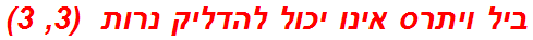 ביל ויתרס אינו יכול להדליק נרות  (3, 3)