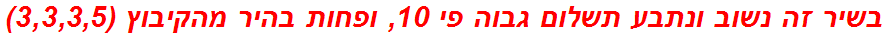 בשיר זה נשוב ונתבע תשלום גבוה פי 10, ופחות בהיר מהקיבוץ (3,3,3,5)