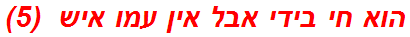 הוא חי בידי אבל אין עמו איש  (5)