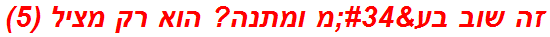 זה שוב בע"מ ומתנה? הוא רק מציל (5)