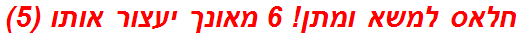 חלאס למשא ומתן! 6 מאונך יעצור אותו (5)