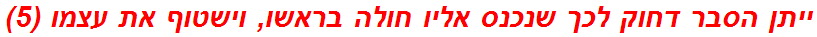 ייתן הסבר דחוק לכך שנכנס אליו חולה בראשו, וישטוף את עצמו (5)