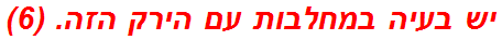 יש בעיה במחלבות עם הירק הזה. (6)