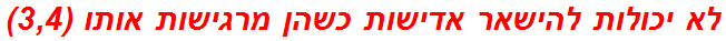 לא יכולות להישאר אדישות כשהן מרגישות אותו (3,4)