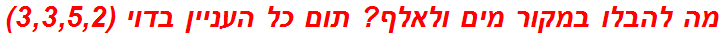 מה להבלו במקור מים ולאלף? תום כל העניין בדוי (3,3,5,2)