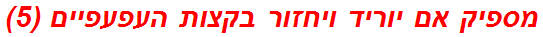 מספיק אם יוריד ויחזור בקצות העפעפיים (5)