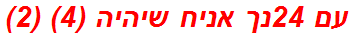 עם 24נך אניח שיהיה (4) (2)