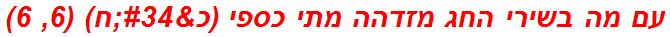 עם מה בשירי החג מזדהה מתי כספי (כ"ח) (6, 6)