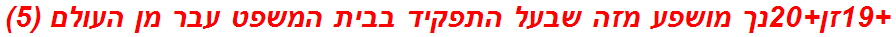 +19זן+20נך מושפע מזה שבעל התפקיד בבית המשפט עבר מן העולם (5)