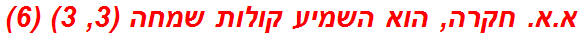 א.א. חקרה, הוא השמיע קולות שמחה (3, 3) (6)