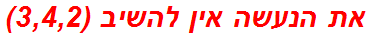 את הנעשה אין להשיב (3,4,2)