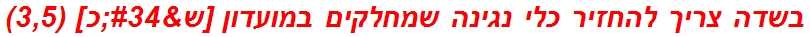 בשדה צריך להחזיר כלי נגינה שמחלקים במועדון [ש"כ] (3,5)