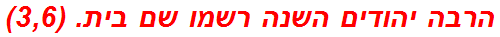 הרבה יהודים השנה רשמו שם בית. (3,6)