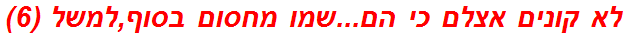 לא קונים אצלם כי הם...שמו מחסום בסוף,למשל (6)