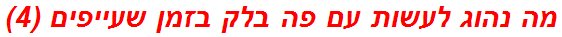 מה נהוג לעשות עם פה בלק בזמן שעייפים (4)