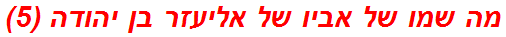 מה שמו של אביו של אליעזר בן יהודה (5)