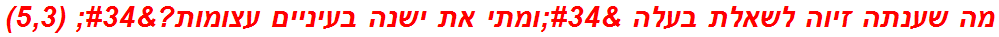 מה שענתה זיוה לשאלת בעלה "ומתי את ישנה בעיניים עצומות?" (5,3)