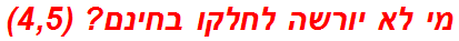 מי לא יורשה לחלקו בחינם? (4,5)