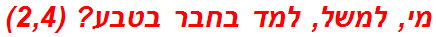 מי, למשל, למד בחבר בטבע? (2,4)