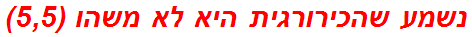 נשמע שהכירורגית היא לא משהו (5,5)