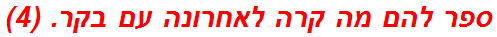 ספר להם מה קרה לאחרונה עם בקר. (4)