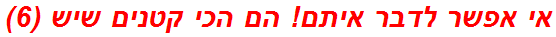 אי אפשר לדבר איתם! הם הכי קטנים שיש (6)