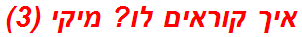 איך קוראים לו? מיקי (3)