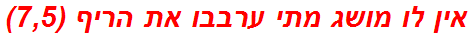 אין לו מושג מתי ערבבו את הריף (7,5)