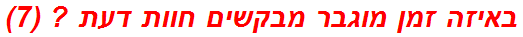 באיזה זמן מוגבר מבקשים חוות דעת ? (7)