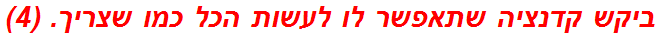 ביקש קדנציה שתאפשר לו לעשות הכל כמו שצריך. (4)