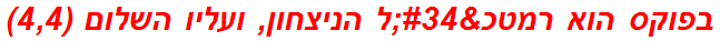 בפוקס הוא רמטכ"ל הניצחון, ועליו השלום (4,4)